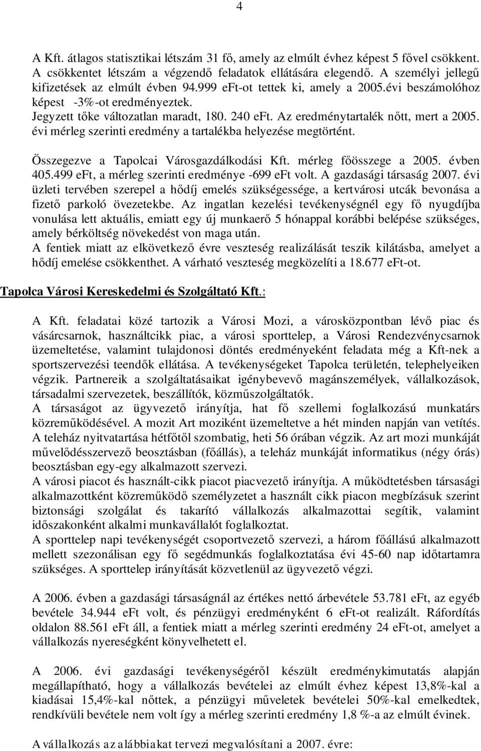 Az eredménytartalék nőtt, mert a 2005. évi mérleg szerinti eredmény a tartalékba helyezése megtörtént. Összegezve a Tapolcai Városgazdálkodási Kft. mérleg főösszege a 2005. évben 405.