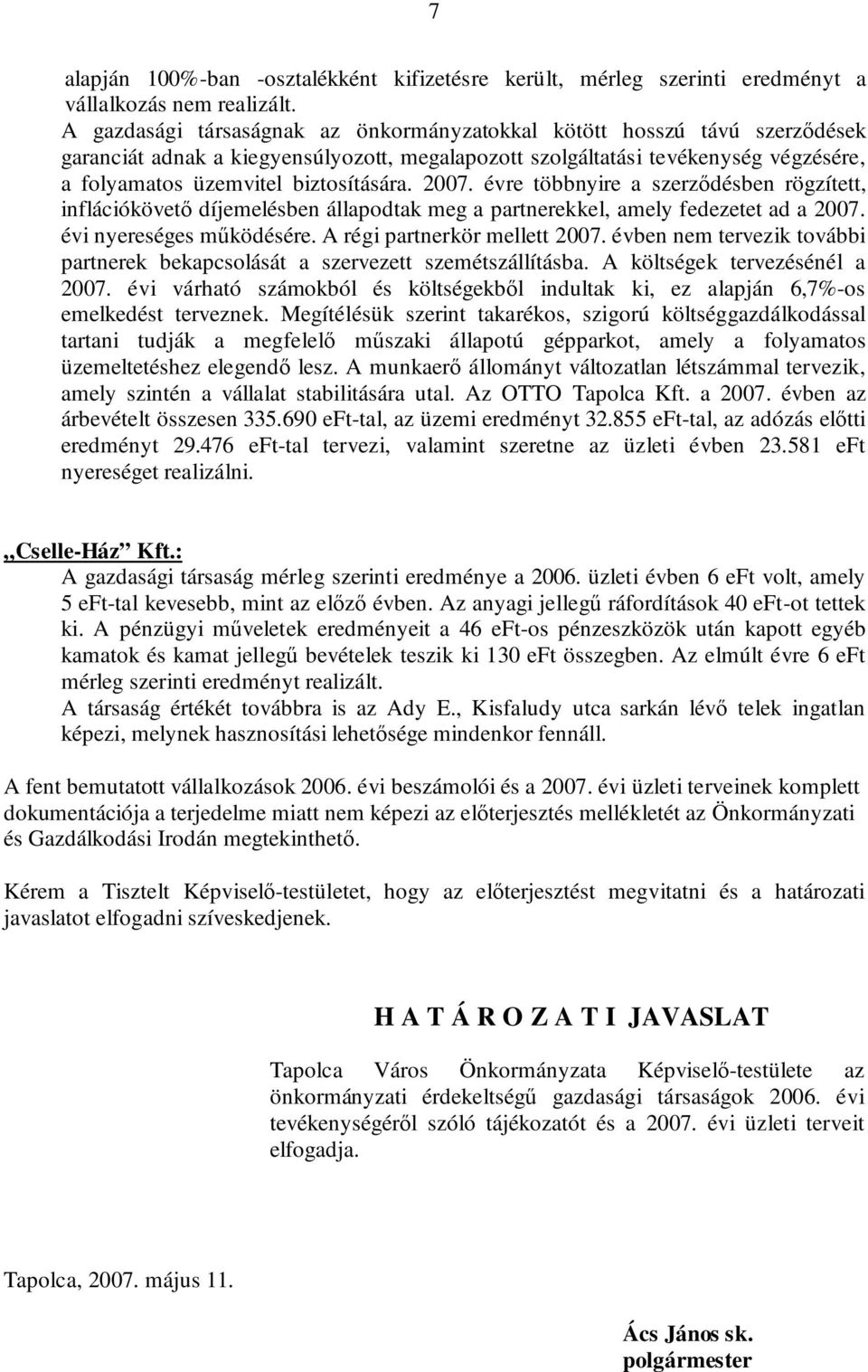 2007. évre többnyire a szerződésben rögzített, inflációkövető díjemelésben állapodtak meg a partnerekkel, amely fedezetet ad a 2007. évi nyereséges működésére. A régi partnerkör mellett 2007.