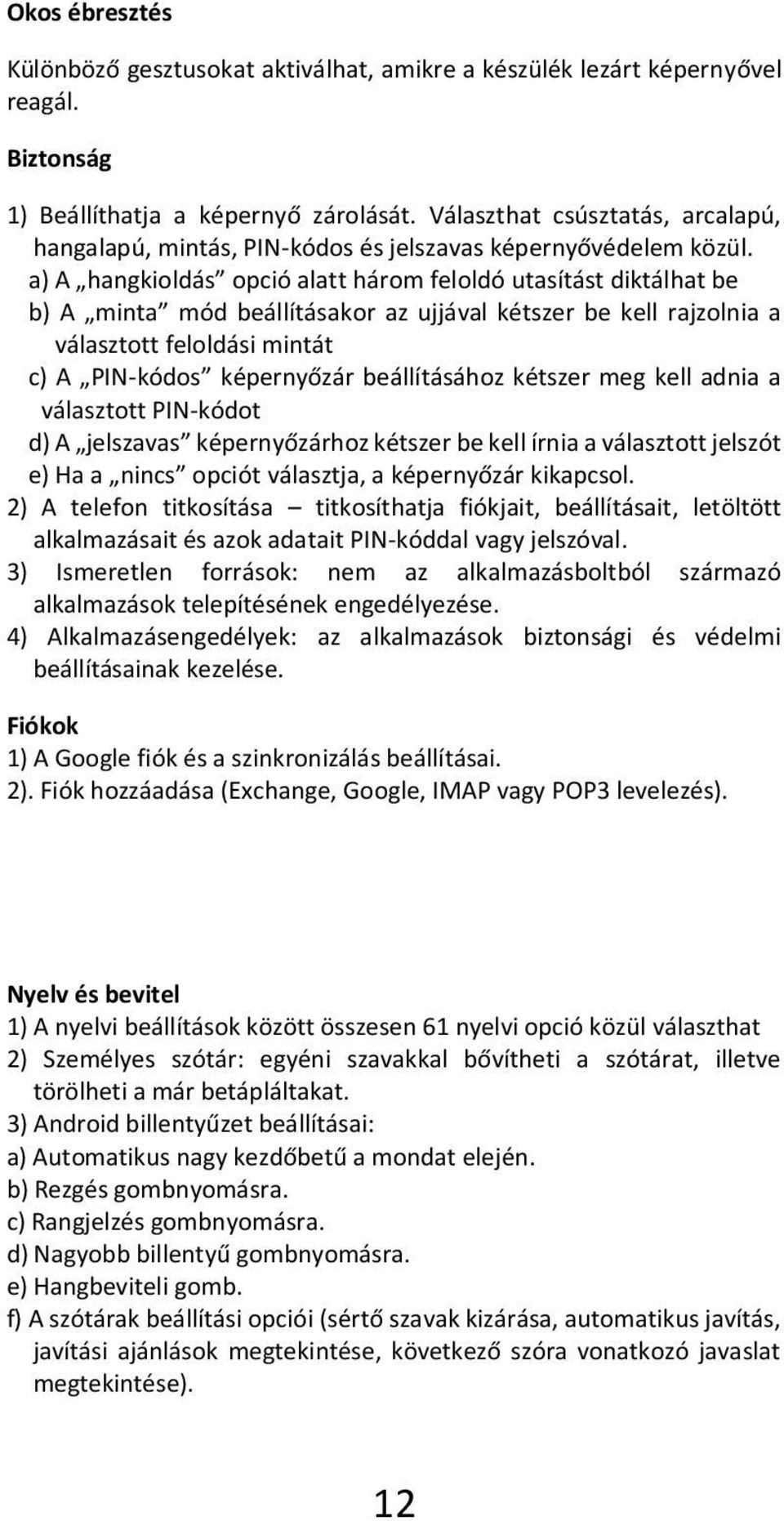 a) A hangkioldás opció alatt három feloldó utasítást diktálhat be b) A minta mód beállításakor az ujjával kétszer be kell rajzolnia a választott feloldási mintát c) A PIN-kódos képernyőzár