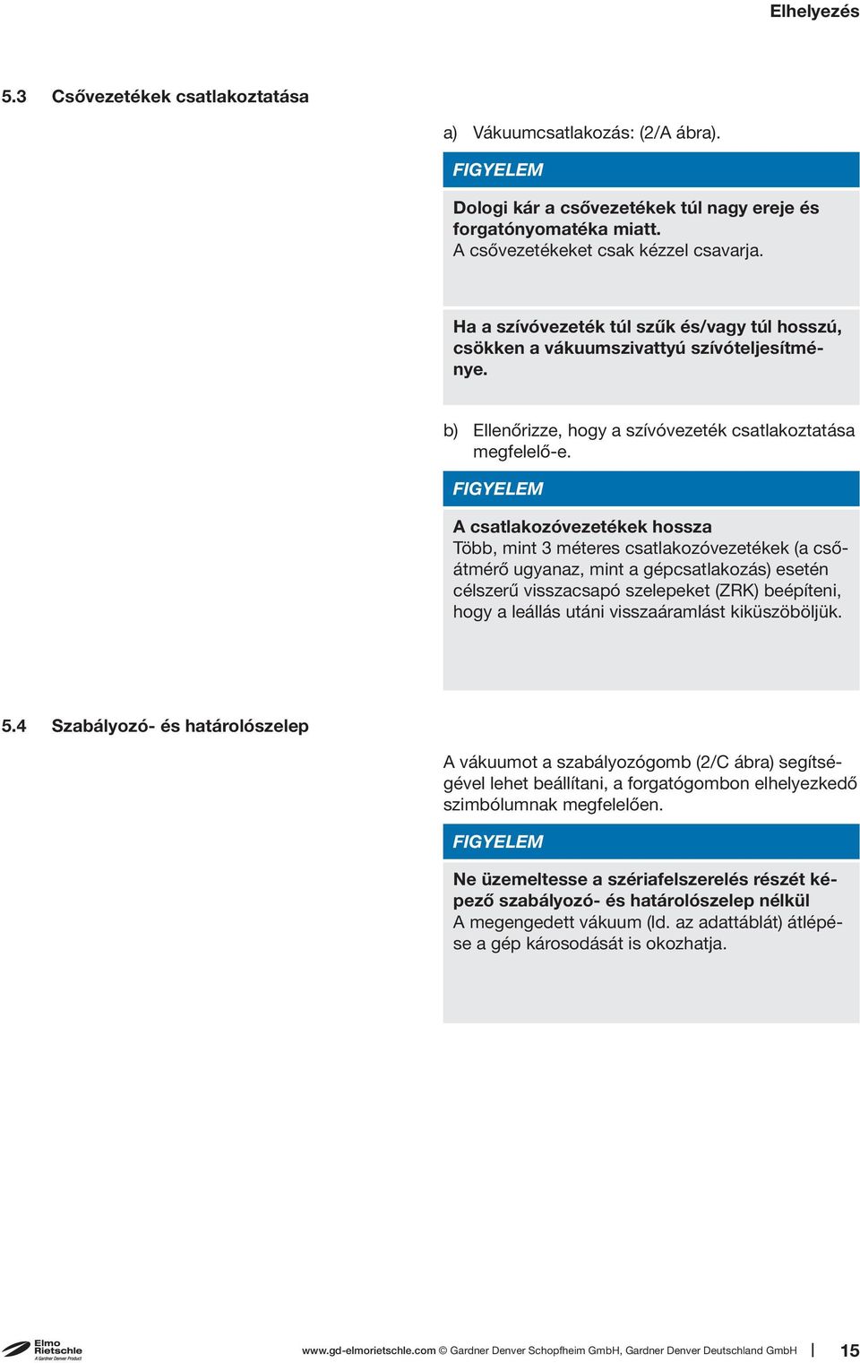 A csatlakozóvezetékek hossza Több, mint 3 méteres csatlakozóvezetékek (a csőátmérő ugyanaz, mint a gépcsatlakozás) esetén célszerű visszacsapó szelepeket (ZRK) beépíteni, hogy a leállás utáni