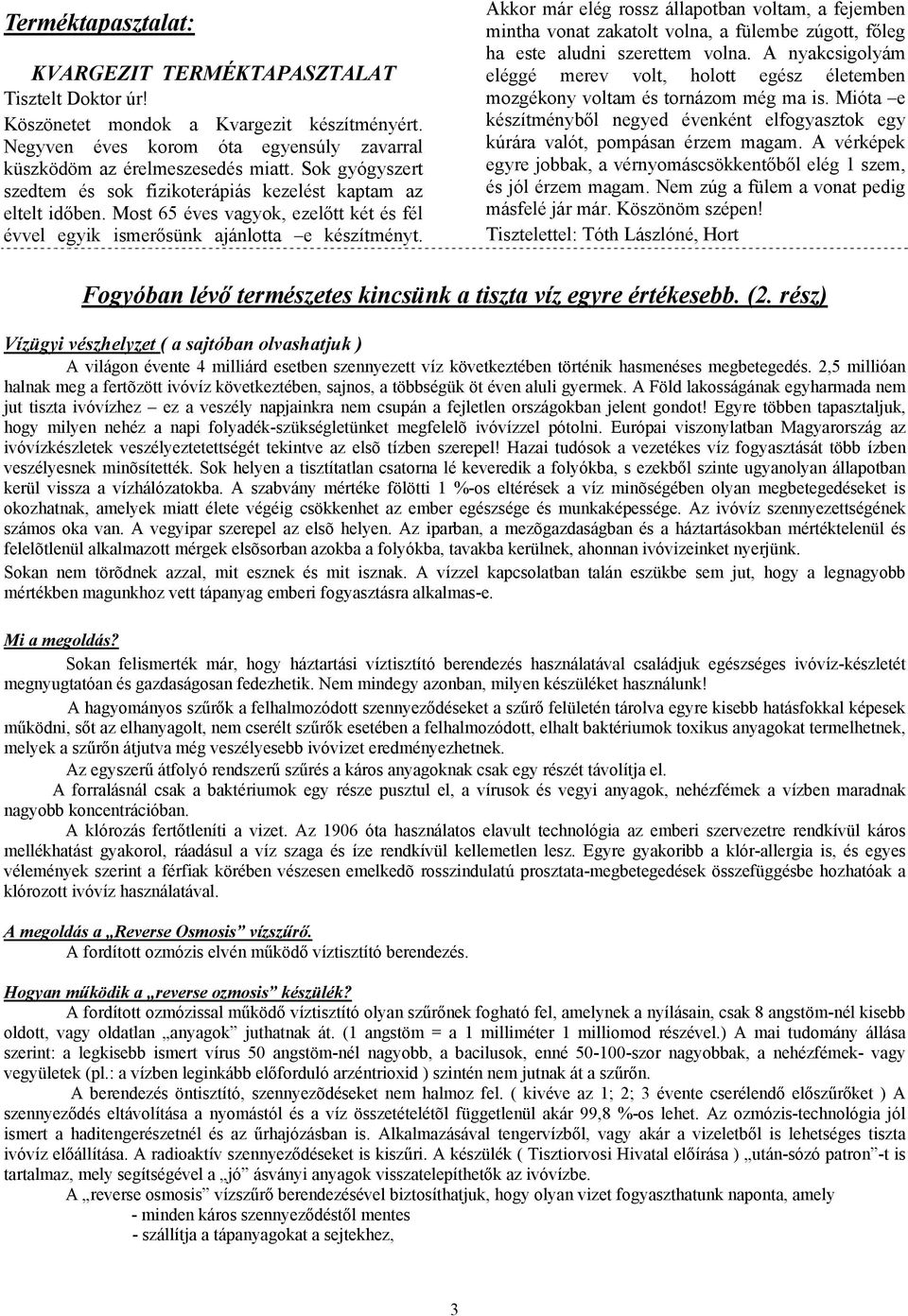 Akkor már elég rossz állapotban voltam, a fejemben mintha vonat zakatolt volna, a fülembe zúgott, főleg ha este aludni szerettem volna.