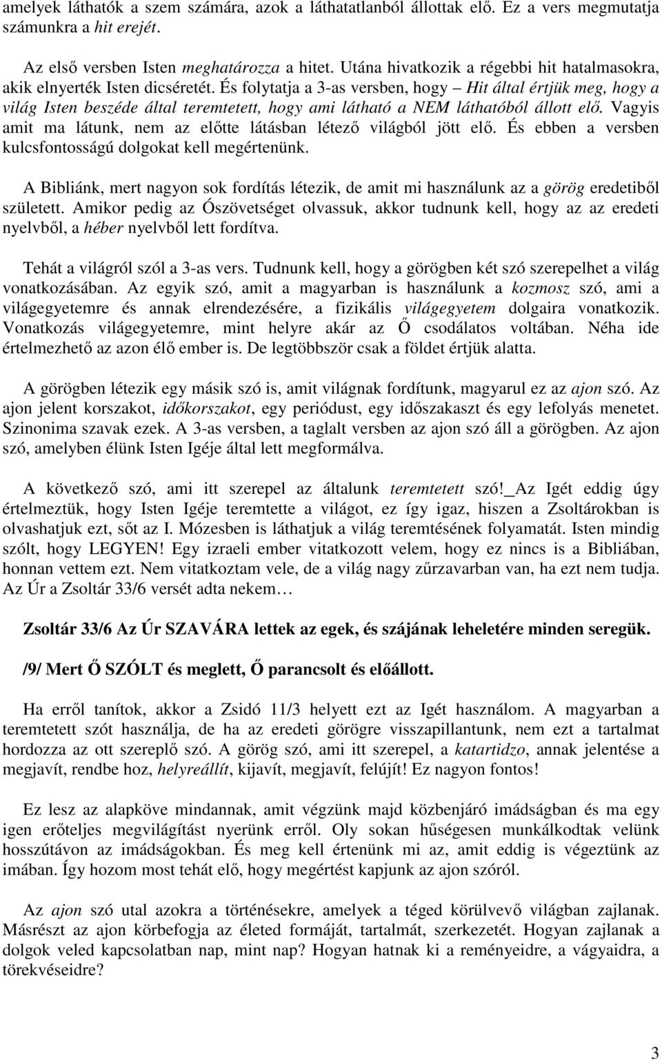 És folytatja a 3-as versben, hogy Hit által értjük meg, hogy a világ Isten beszéde által teremtetett, hogy ami látható a NEM láthatóból állott elő.