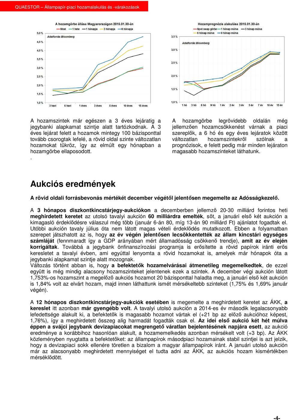 . A hozamgörbe legrövidebb oldalán még jellemzően hozamcsökkenést várnak a piaci szereplők, a 6 hó és egy éves lejáratok között változatlan hozamszintekről szólnak a prognózisok, e felett pedig már