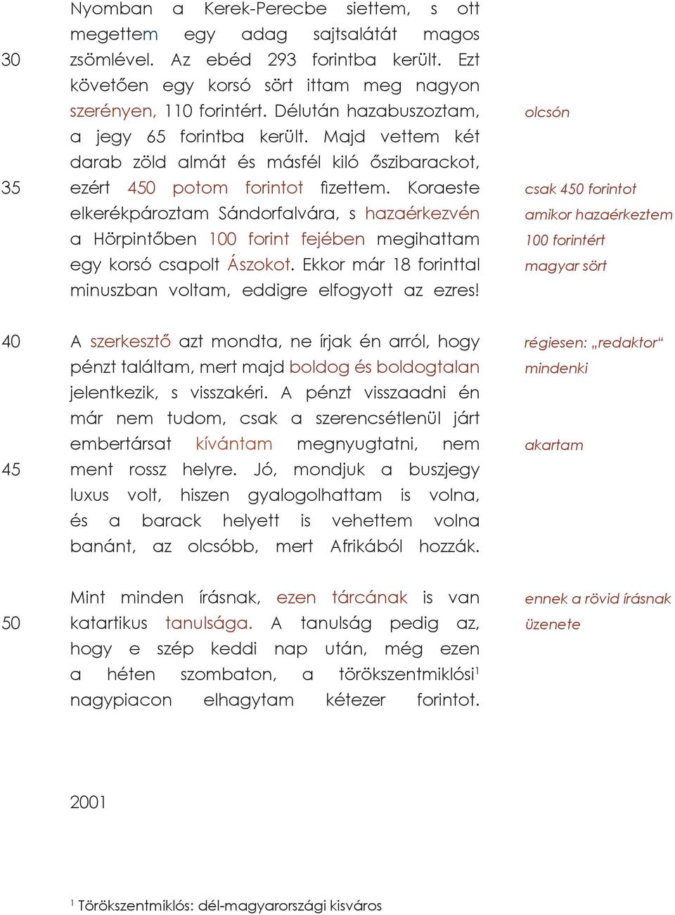 Koraeste elkerékpároztam Sándorfalvára, s hazaérkezvén a Hörpintőben 100 forint fejében megihattam egy korsó csapolt Ászokot. Ekkor már 18 forinttal minuszban voltam, eddigre elfogyott az ezres!