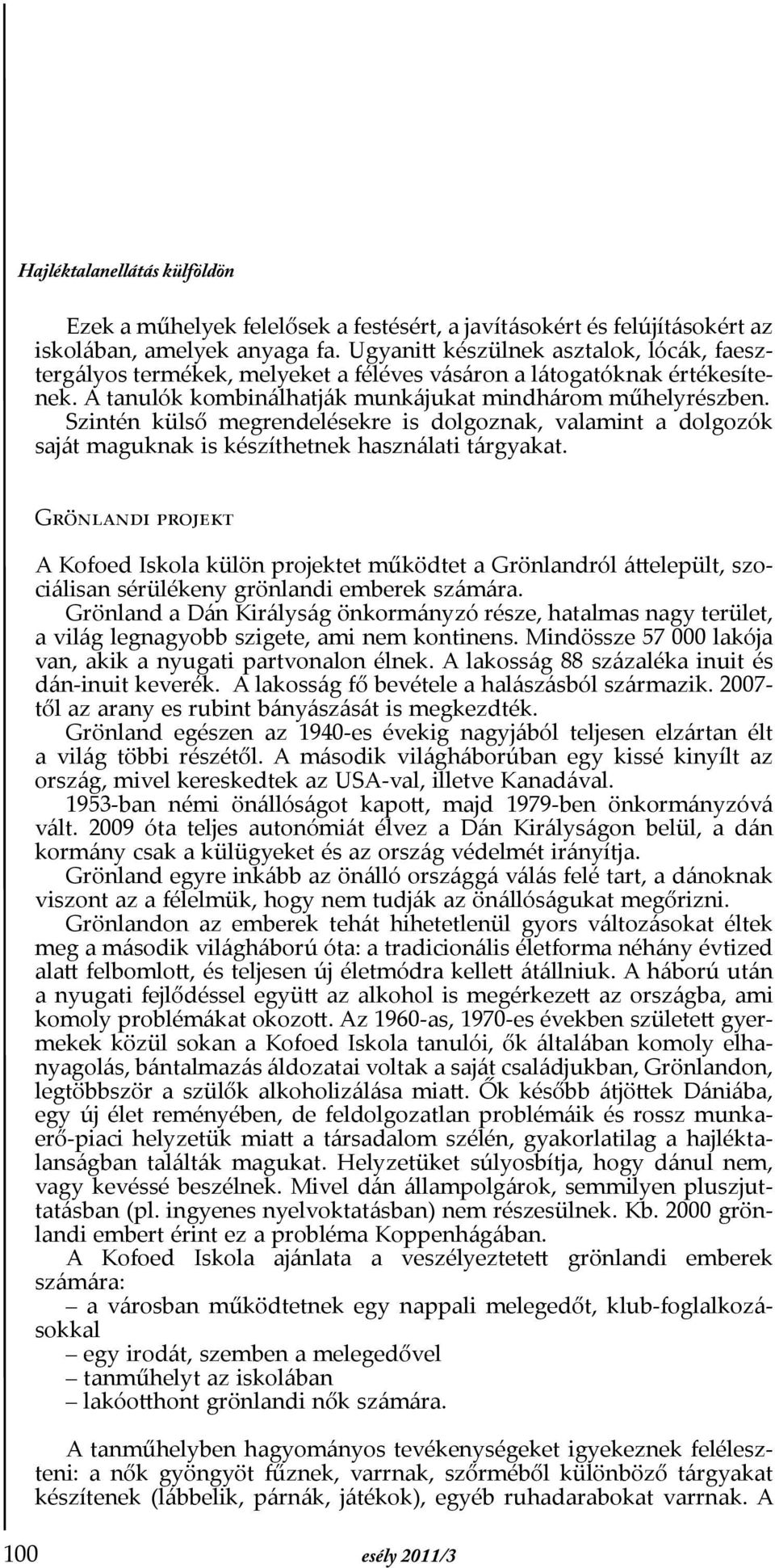 Szintén külső megrendelésekre is dolgoznak, valamint a dolgozók saját maguknak is készíthetnek használati tárgyakat.
