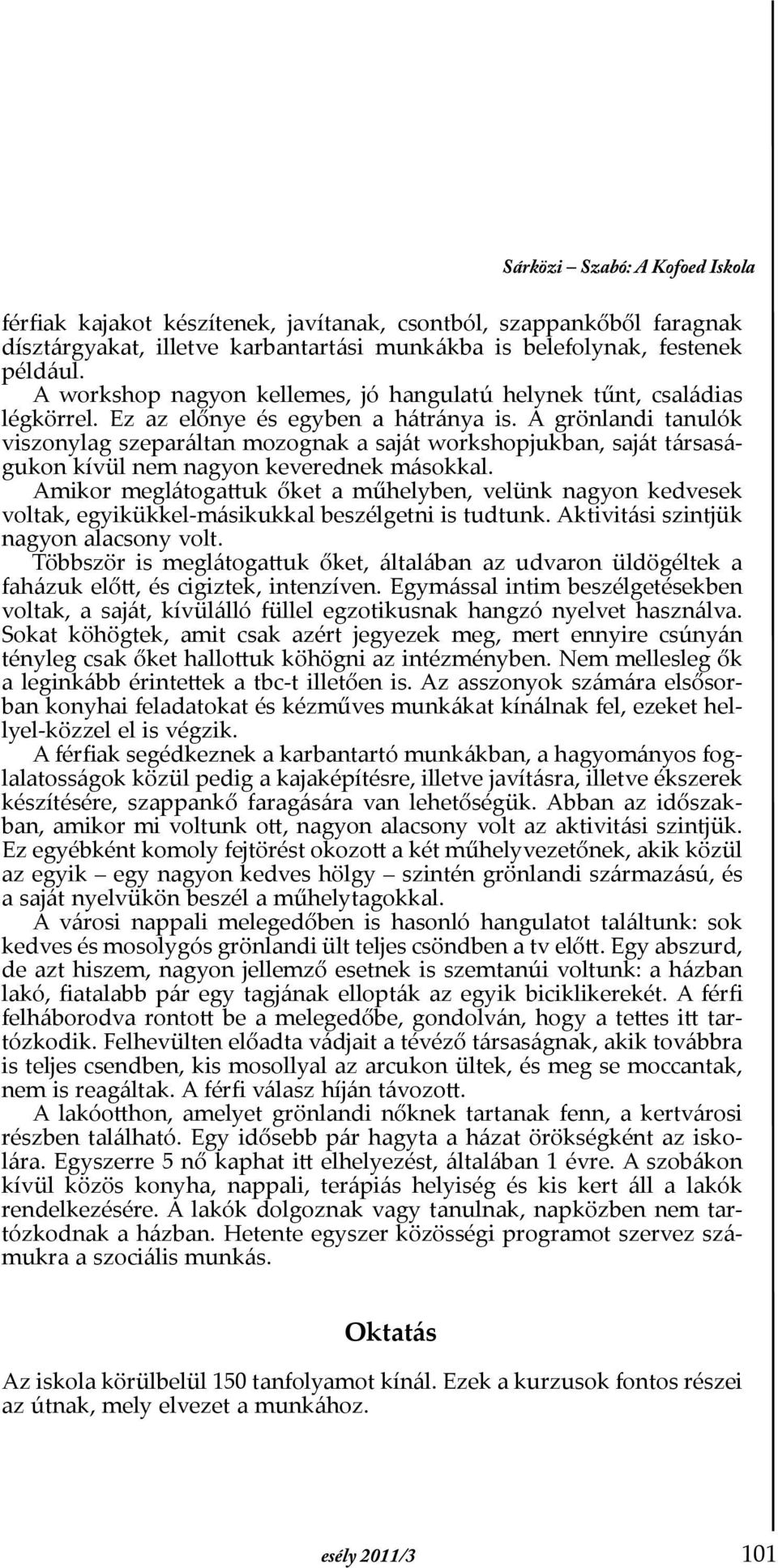 A grönlandi tanulók viszonylag szeparáltan mozognak a saját workshopjukban, saját társaságukon kívül nem nagyon keverednek másokkal.