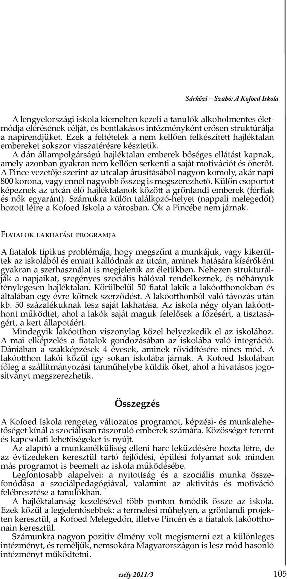 A dán állampolgárságú hajléktalan emberek bőséges ellátást kapnak, amely azonban gyakran nem kellően serkenti a saját motivációt és önerőt.