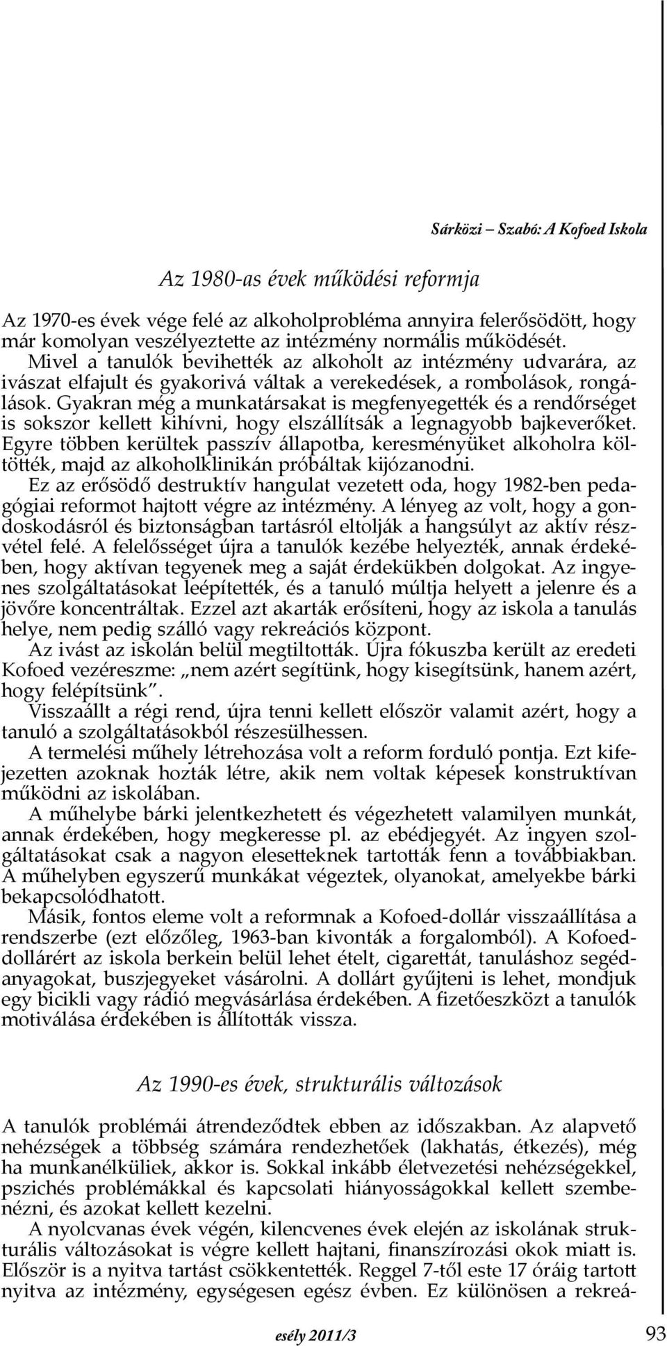 Gyakran még a munkatársakat is megfenyegették és a rendőrséget is sokszor kellett kihívni, hogy elszállítsák a legnagyobb bajkeverőket.