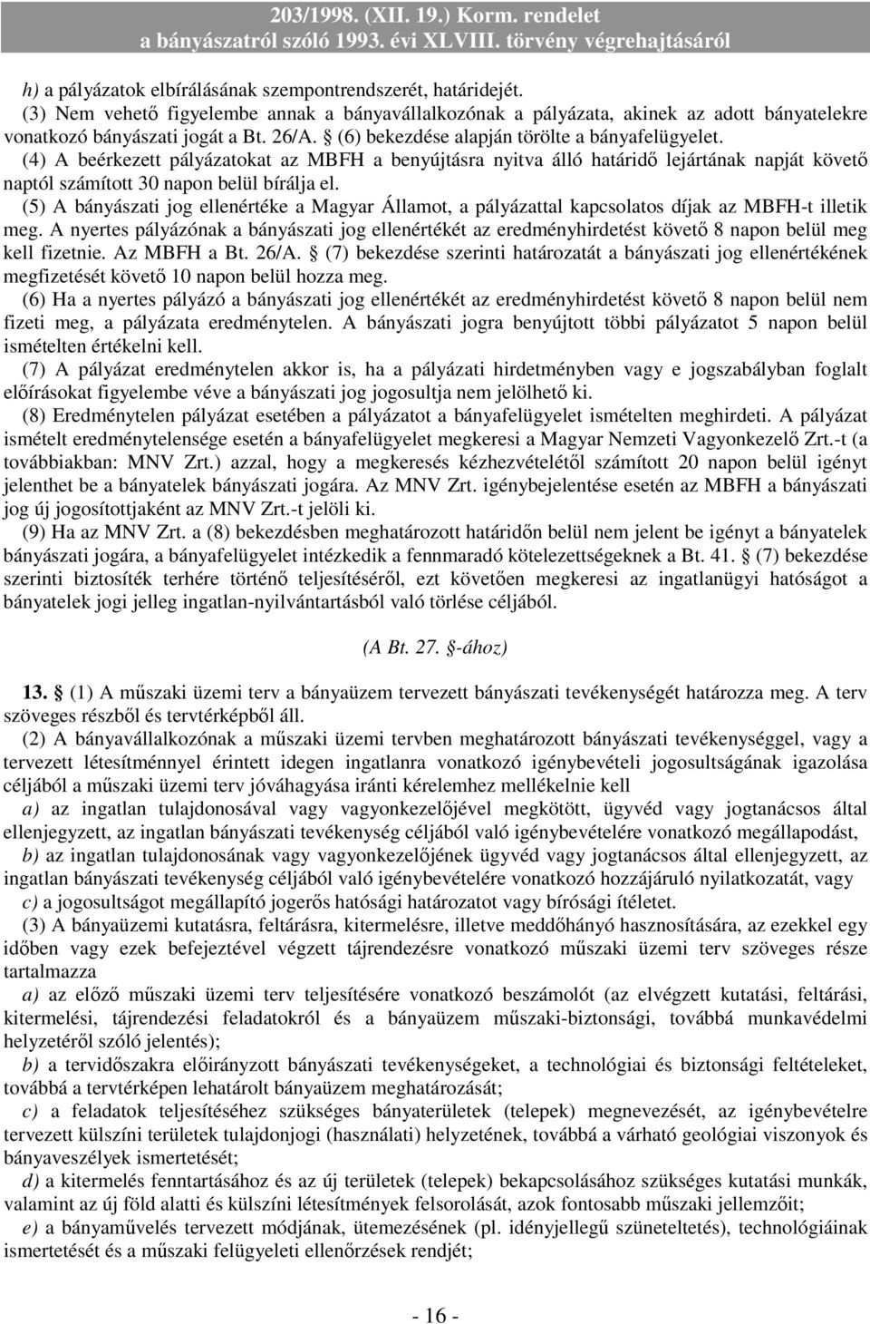 (5) A bányászati jog ellenértéke a Magyar Államot, a pályázattal kapcsolatos díjak az MBFH-t illetik meg.