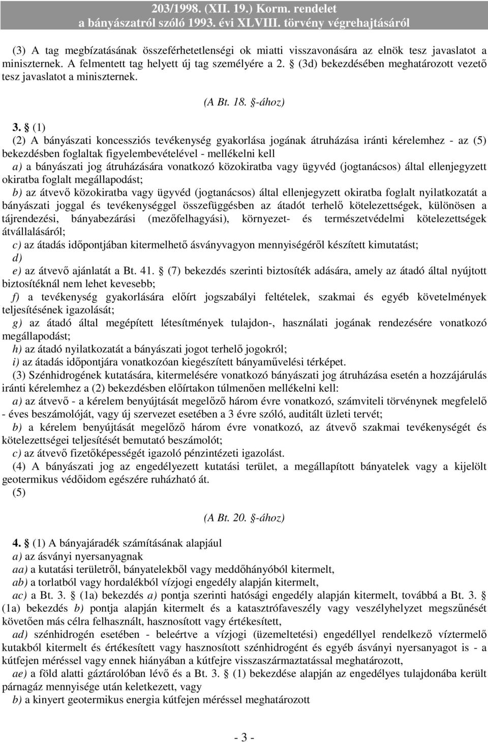 (1) (2) A bányászati koncessziós tevékenység gyakorlása jogának átruházása iránti kérelemhez - az (5) bekezdésben foglaltak figyelembevételével - mellékelni kell a) a bányászati jog átruházására