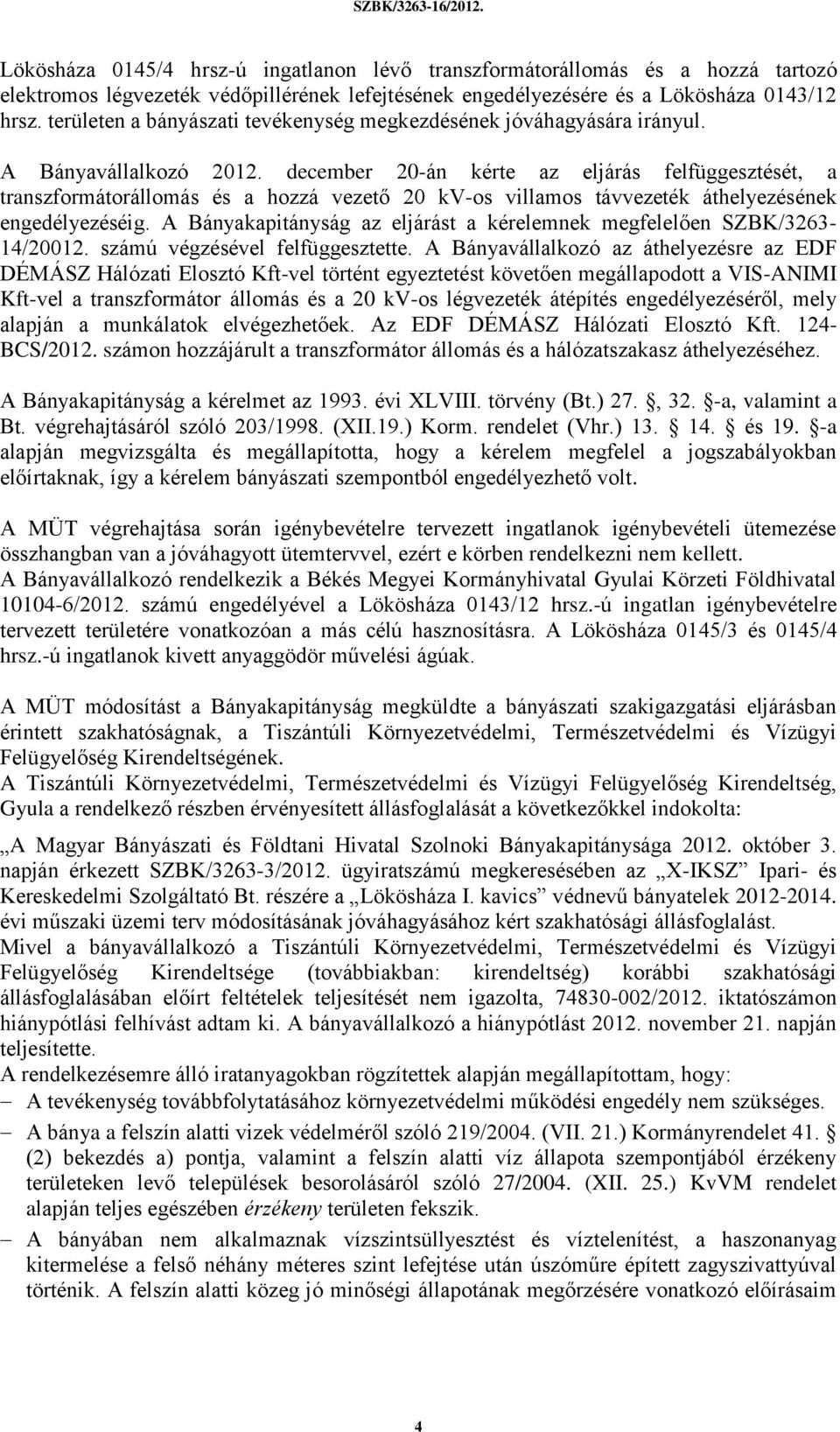 december 20-án kérte az eljárás felfüggesztését, a transzformátorállomás és a hozzá vezető 20 kv-os villamos távvezeték áthelyezésének engedélyezéséig.