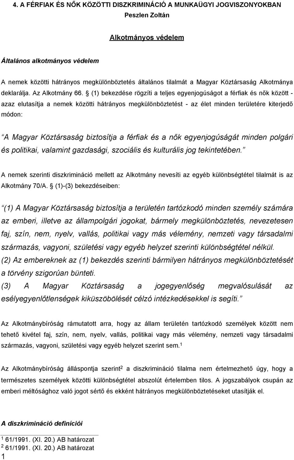 (1) bekezdése rögzíti a teljes egyenjogúságot a férfiak és nők között azaz elutasítja a nemek közötti hátrányos megkülönböztetést az élet minden területére kiterjedő módon: A Magyar Köztársaság