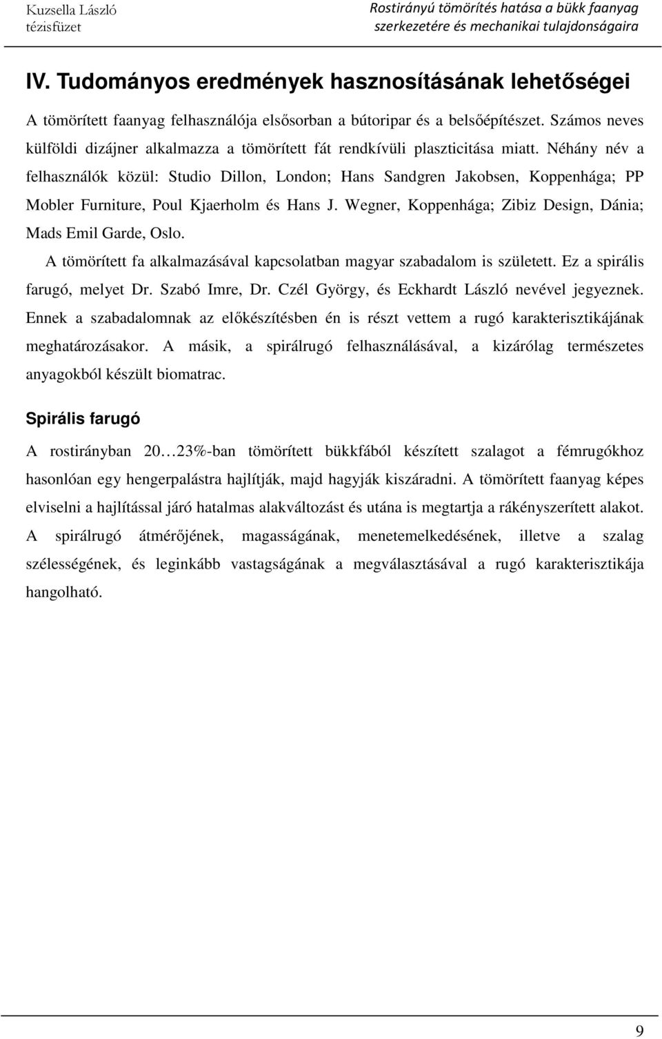 Néhány név a felhasználók közül: Studio Dillon, London; Hans Sandgren Jakobsen, Koppenhága; PP Mobler Furniture, Poul Kjaerholm és Hans J.