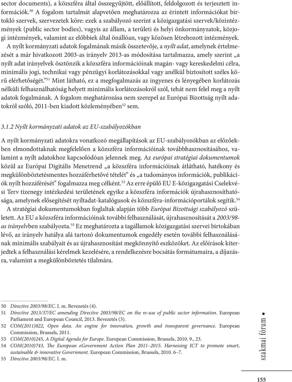 vagyis az állam, a területi és helyi önkormányzatok, közjogi intézmények, valamint az előbbiek által önállóan, vagy közösen létrehozott intézmények.