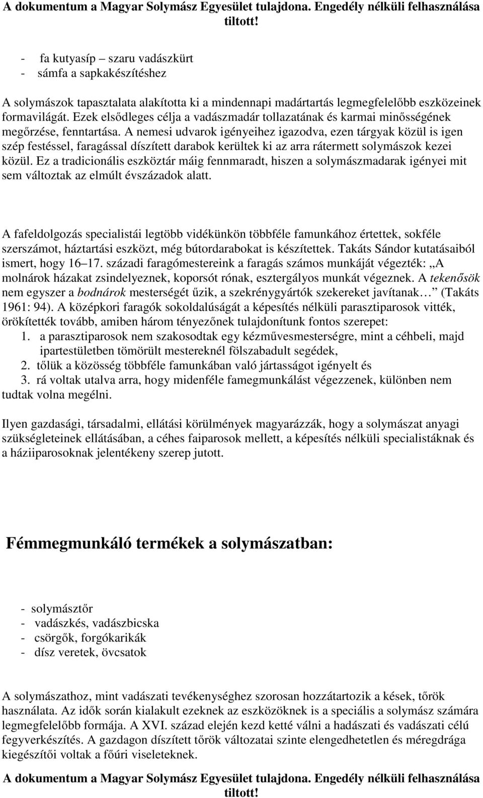 A nemesi udvarok igényeihez igazodva, ezen tárgyak közül is igen szép festéssel, faragással díszített darabok kerültek ki az arra rátermett solymászok kezei közül.
