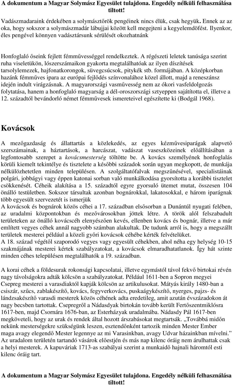 A régészeti leletek tanúsága szerint ruha viseletükön, lószerszámaikon gyakorta megtalálhatóak az ilyen díszítések tarsolylemezek, hajfonatkorongok, süvegcsúcsok, pitykék stb. formájában.