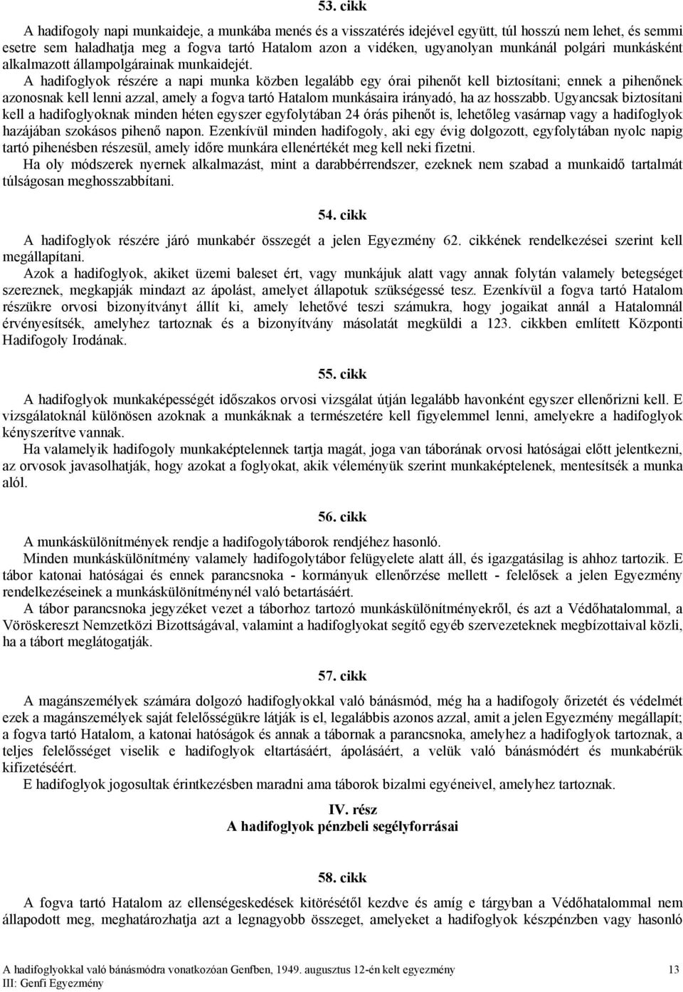 A hadifoglyok részére a napi munka közben legalább egy órai pihenőt kell biztosítani; ennek a pihenőnek azonosnak kell lenni azzal, amely a fogva tartó Hatalom munkásaira irányadó, ha az hosszabb.