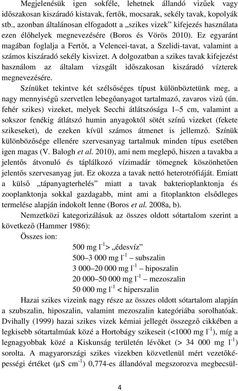 Ez egyaránt magában foglalja a Fertőt, a Velencei-tavat, a Szelidi-tavat, valamint a számos kiszáradó sekély kisvizet.