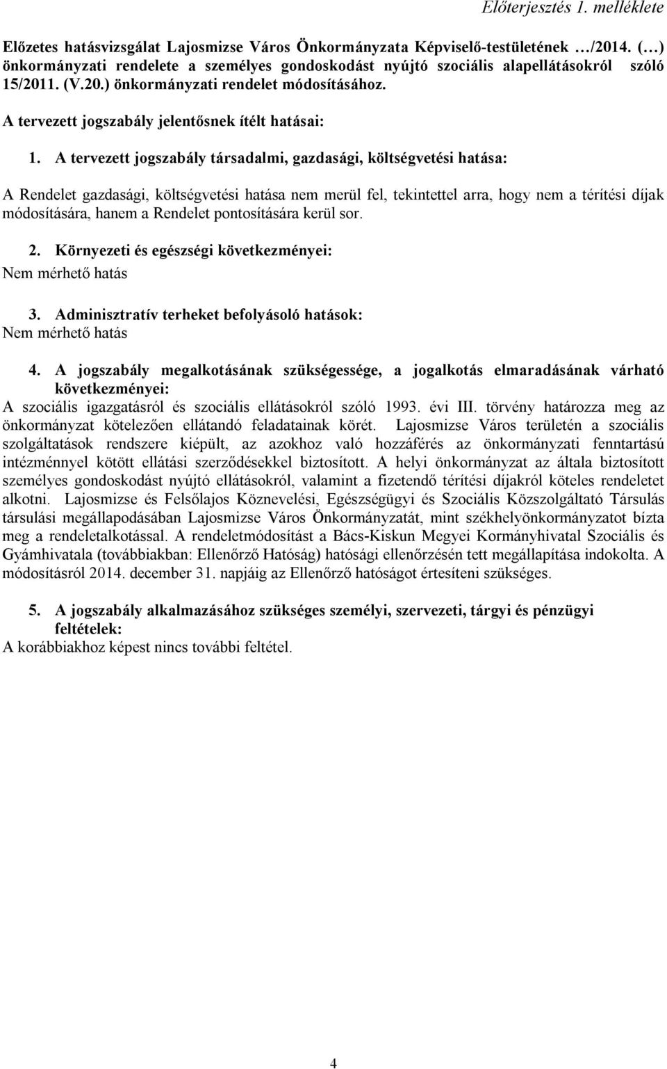 A tervezett jogszabály társadalmi, gazdasági, költségvetési hatása: A Rendelet gazdasági, költségvetési hatása nem merül fel, tekintettel arra, hogy nem a térítési díjak módosítására, hanem a