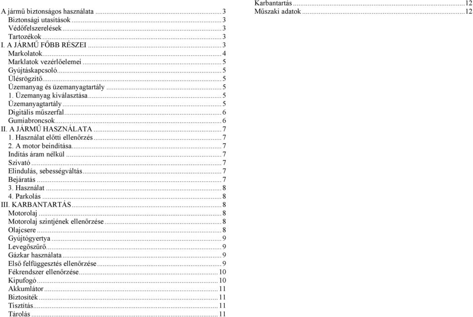 A motor beindítása...7 Indítás áram nélkül...7 Szivató...7 Elindulás, sebességváltás...7 Bejáratás...7 3. Használat...8 4. Parkolás...8 III. KARBANTARTÁS...8 Motorolaj.
