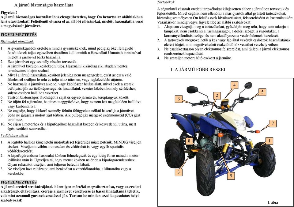 A gyermekquadok esetében mind a gyermekeknek, mind pedig az őket felügyelő felnőtteknek teljes egészében tisztában kell lenniük a Használati Útmutató tartalmával mielőtt a járművet bárki használja. 2.