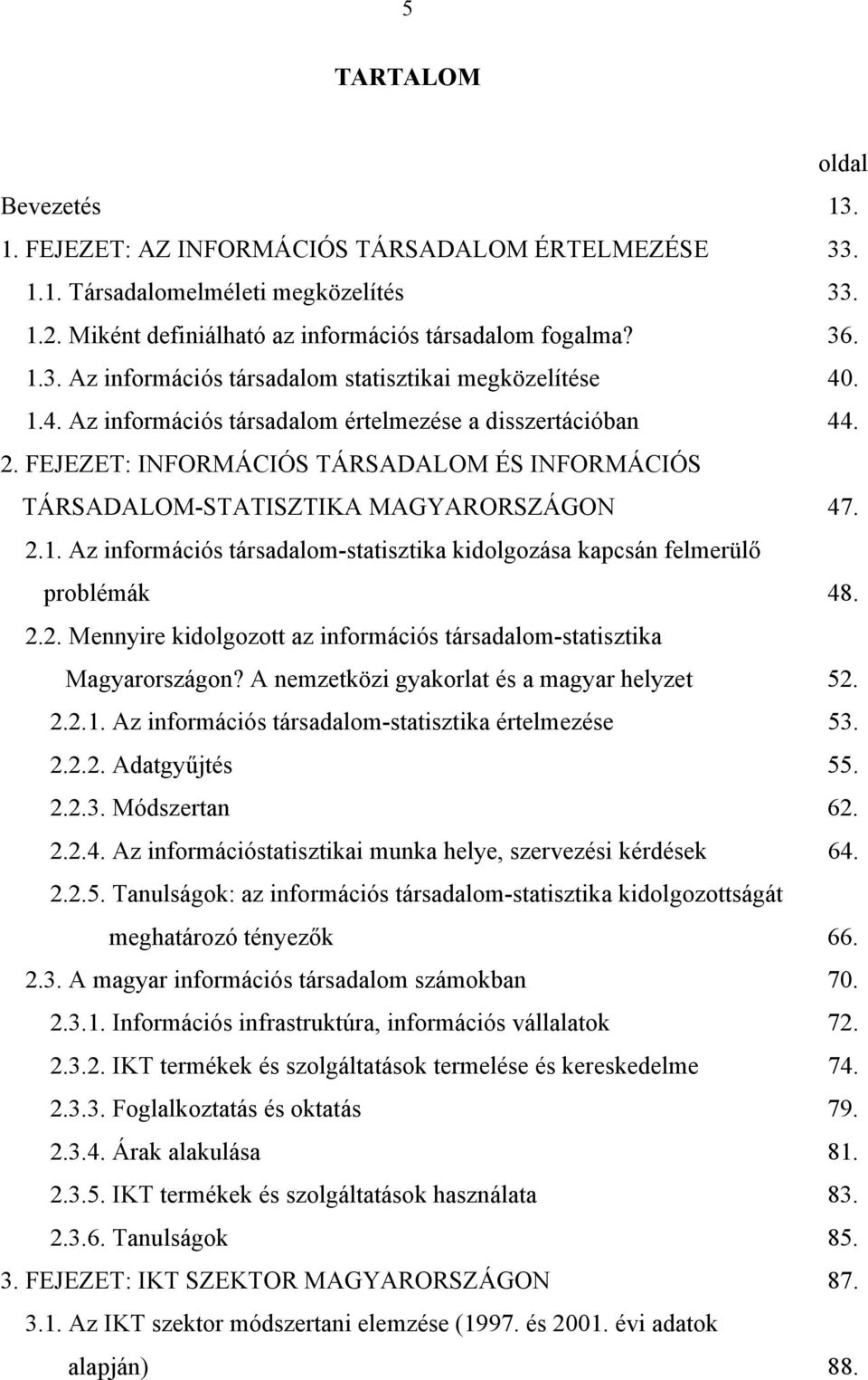 2.2. Mennyire kidolgozott az információs társadalom-statisztika Magyarországon? A nemzetközi gyakorlat és a magyar helyzet 52. 2.2.1. Az információs társadalom-statisztika értelmezése 53. 2.2.2. Adatgyűjtés 55.