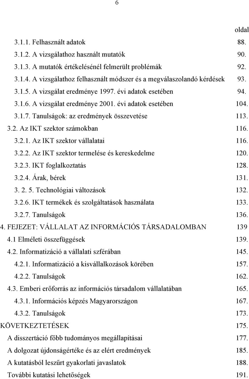 3.2. Az IKT szektor számokban 116. 3.2.1. Az IKT szektor vállalatai 116. 3.2.2. Az IKT szektor termelése és kereskedelme 120. 3.2.3. IKT foglalkoztatás 128. 3.2.4. Árak, bérek 131. 3. 2. 5.