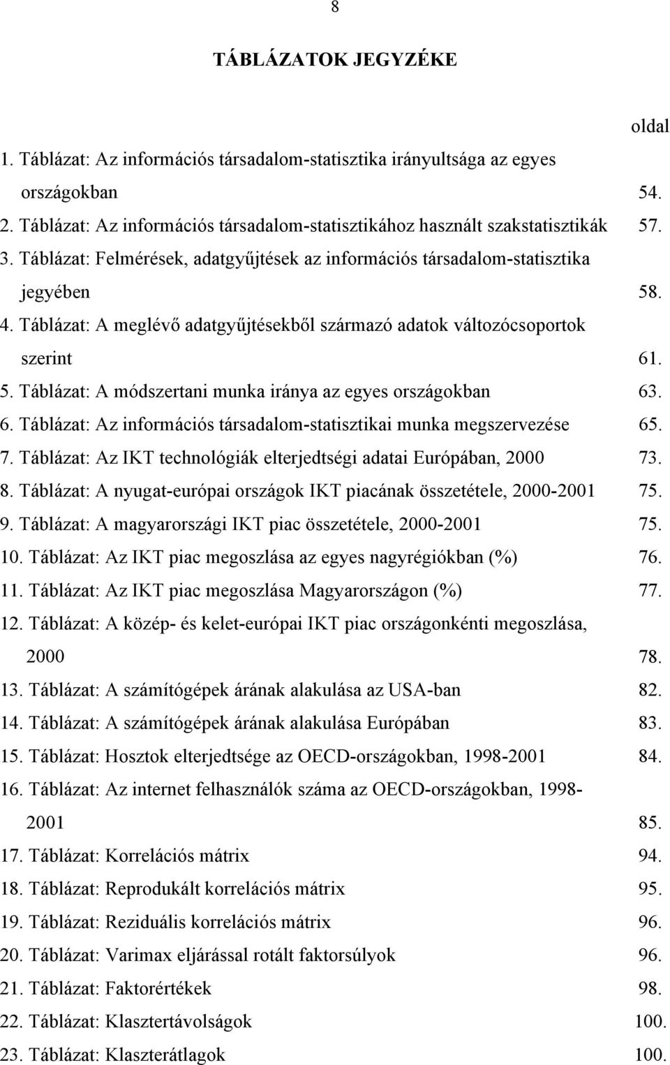 6. Táblázat: Az információs társadalom-statisztikai munka megszervezése 65. 7. Táblázat: Az IKT technológiák elterjedtségi adatai Európában, 2000 73. 8.
