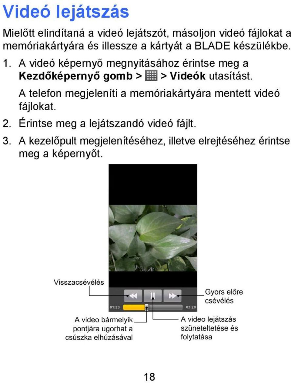 A videó képernyő megnyitásához érintse meg a Kezdőképernyő gomb > > Videók utasítást.