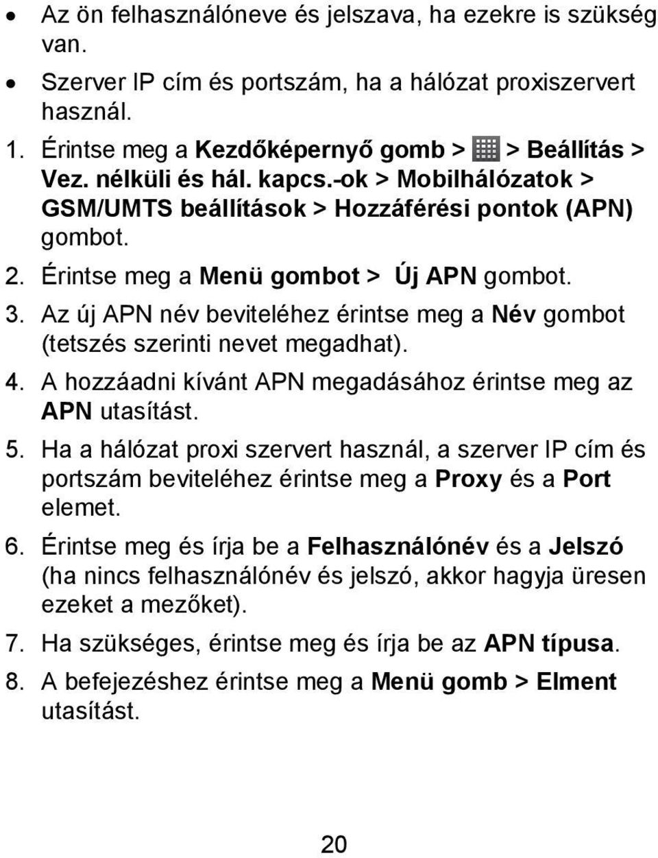 Az új APN név beviteléhez érintse meg a Név gombot (tetszés szerinti nevet megadhat). 4. A hozzáadni kívánt APN megadásához érintse meg az APN utasítást. 5.