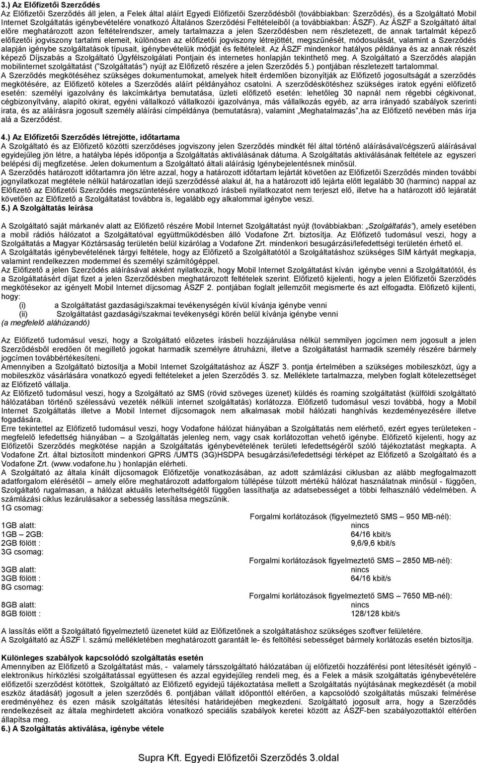 Az ÁSZF a Szolgáltató által előre meghatározott azon feltételrendszer, amely tartalmazza a jelen Szerződésben nem részletezett, de annak tartalmát képező előfizetői jogviszony tartalmi elemeit,