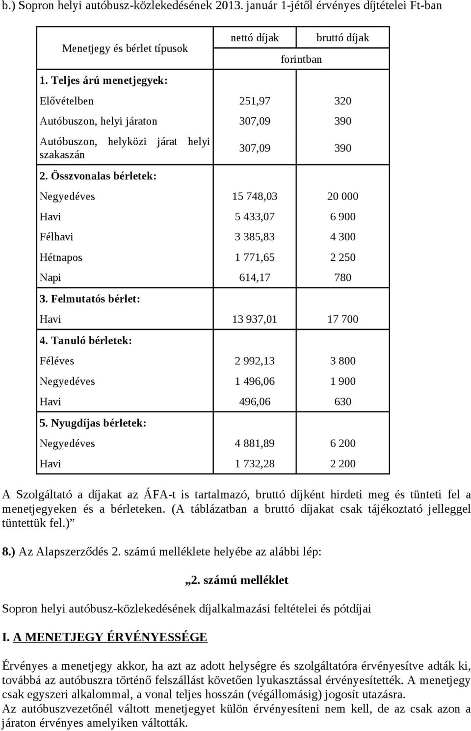 Összvonalas bérletek: 307,09 390 Negyedéves 15 748,03 20 000 Havi 5 433,07 6 900 Félhavi 3 385,83 4 300 Hétnapos 1 771,65 2 250 Napi 614,17 780 3. Felmutatós bérlet: Havi 13 937,01 17 700 4.