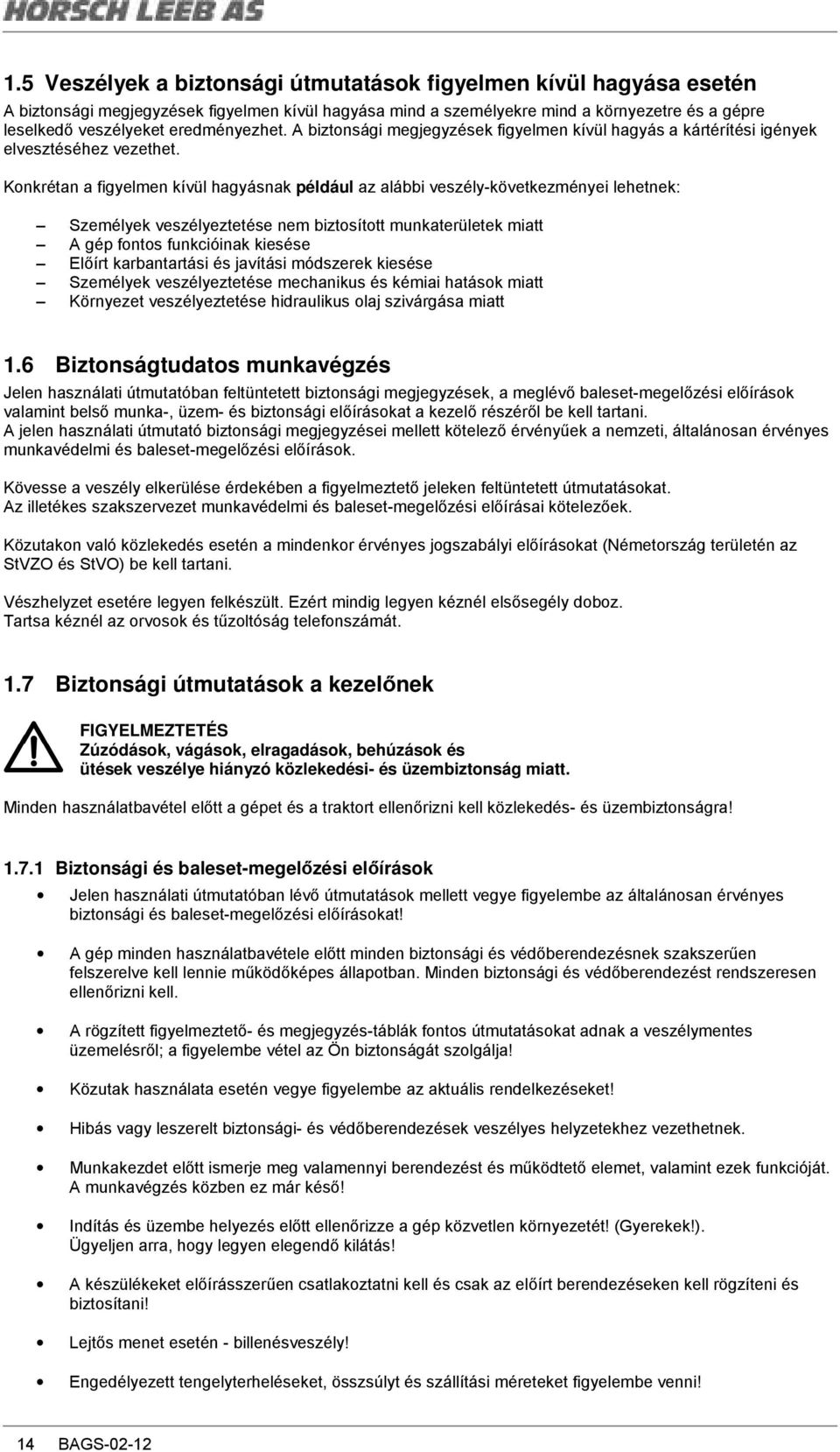 Konkrétan a figyelmen kívül hagyásnak például az alábbi veszély-következményei lehetnek: Személyek veszélyeztetése nem biztosított munkaterületek miatt A gép fontos funkcióinak kiesése Elıírt