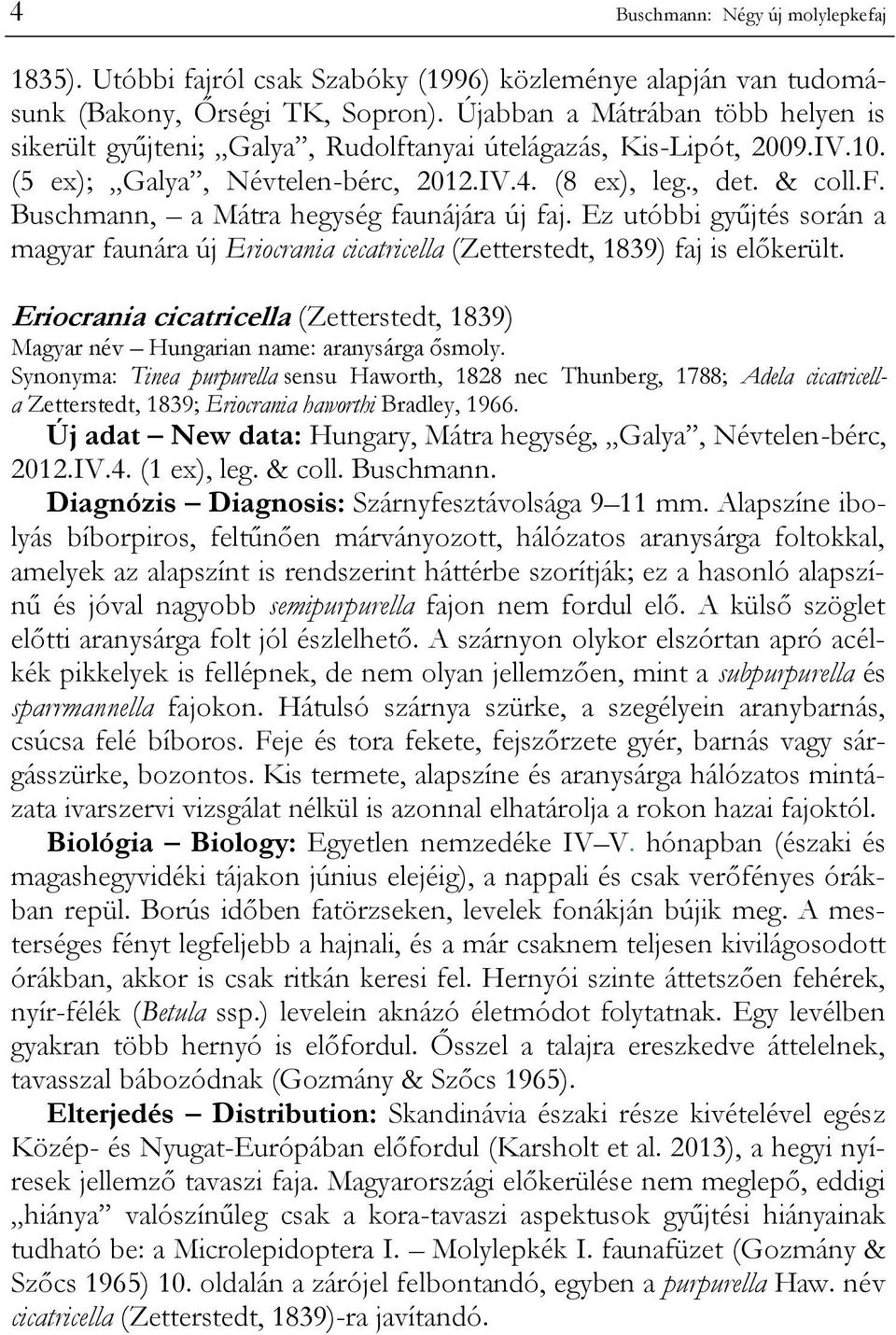 Ez utóbbi gyűjtés során a magyar faunára új Eriocrania cicatricella (Zetterstedt, 1839) faj is előkerült. Eriocrania cicatricella (Zetterstedt, 1839) Magyar név Hungarian name: aranysárga ősmoly.