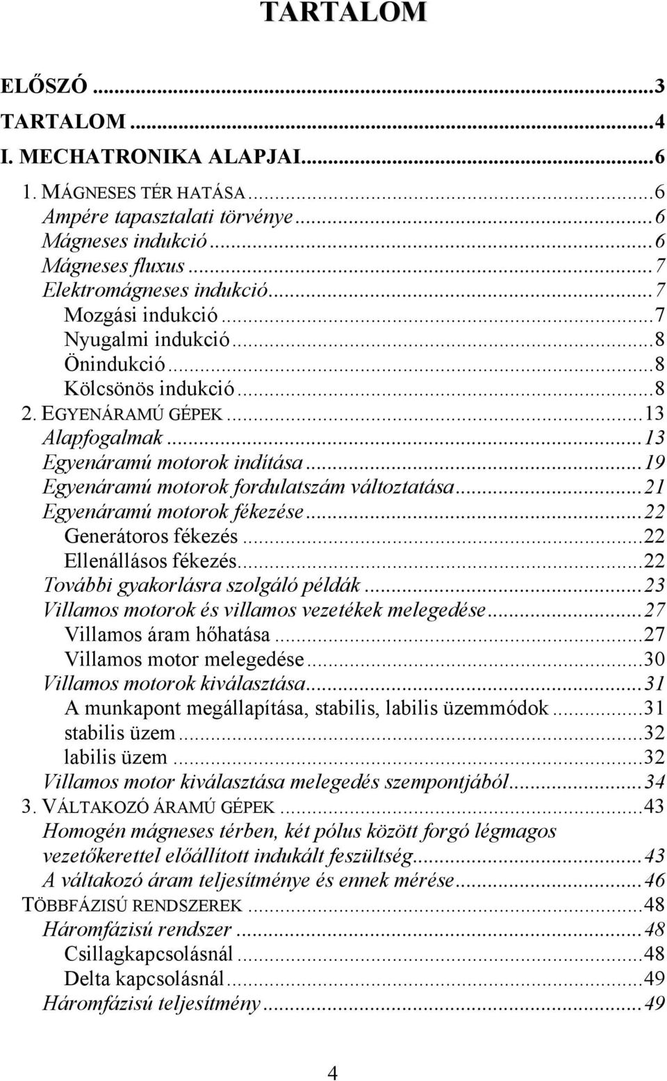 ..19 Egyenáramú motorok fordulatszám változtatása...21 Egyenáramú motorok fékezése...22 Generátoros fékezés...22 Ellenállásos fékezés...22 További gyakorlásra szolgáló példák.