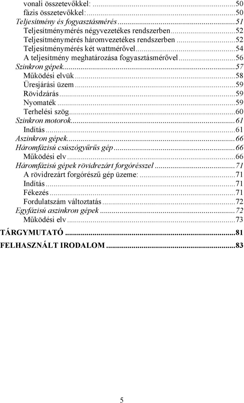 ..59 Terhelési szög...60 Szinkron motorok...61 Indítás...61 Aszinkron gépek...66 Háromfázisú csúszógyűrűs gép...66 Működési elv...66 Háromfázisú gépek rövidrezárt forgórésszel.