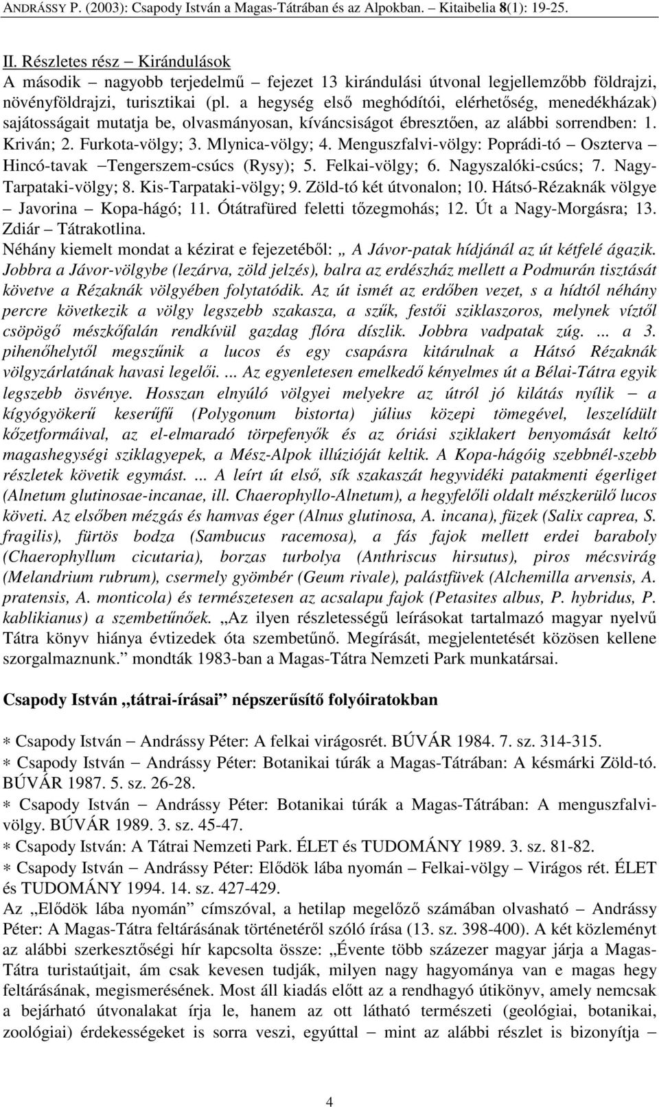 Menguszfalvi-völgy: Poprádi-tó Oszterva Hincó-tavak Tengerszem-csúcs (Rysy); 5. Felkai-völgy; 6. Nagyszalóki-csúcs; 7. Nagy- Tarpataki-völgy; 8. Kis-Tarpataki-völgy; 9. Zöld-tó két útvonalon; 10.