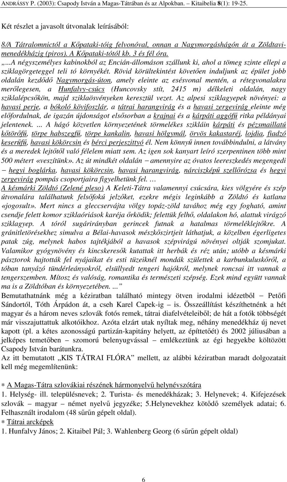 Rövid körültekintést követıen induljunk az épület jobb oldalán kezdıdı Nagymorgás-úton, amely eleinte az esésvonal mentén, a rétegvonalakra merılegesen, a Hunfalvy-csúcs (Huncovsky stít, 2415 m)