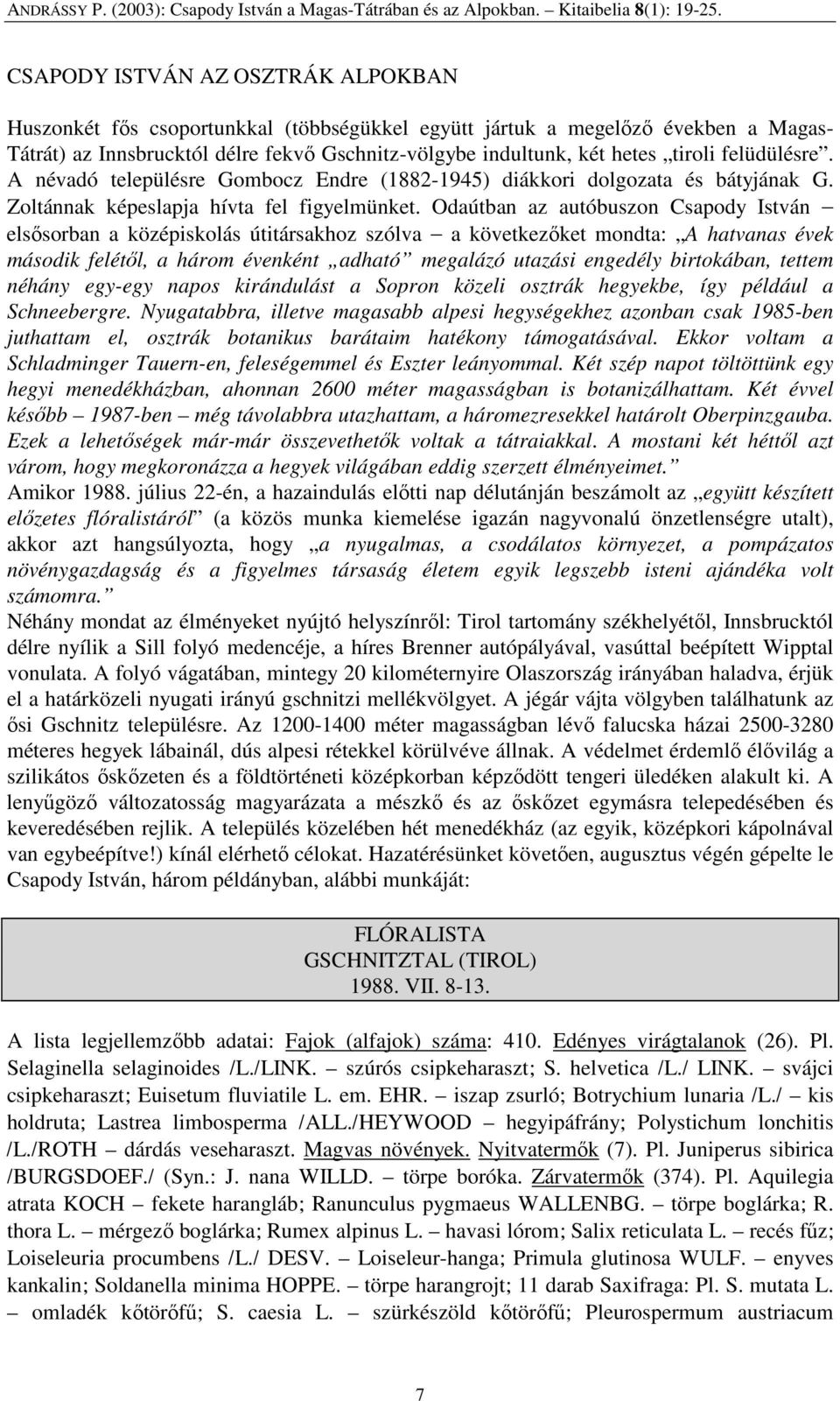 Odaútban az autóbuszon Csapody István elsısorban a középiskolás útitársakhoz szólva a következıket mondta: A hatvanas évek második felétıl, a három évenként adható megalázó utazási engedély