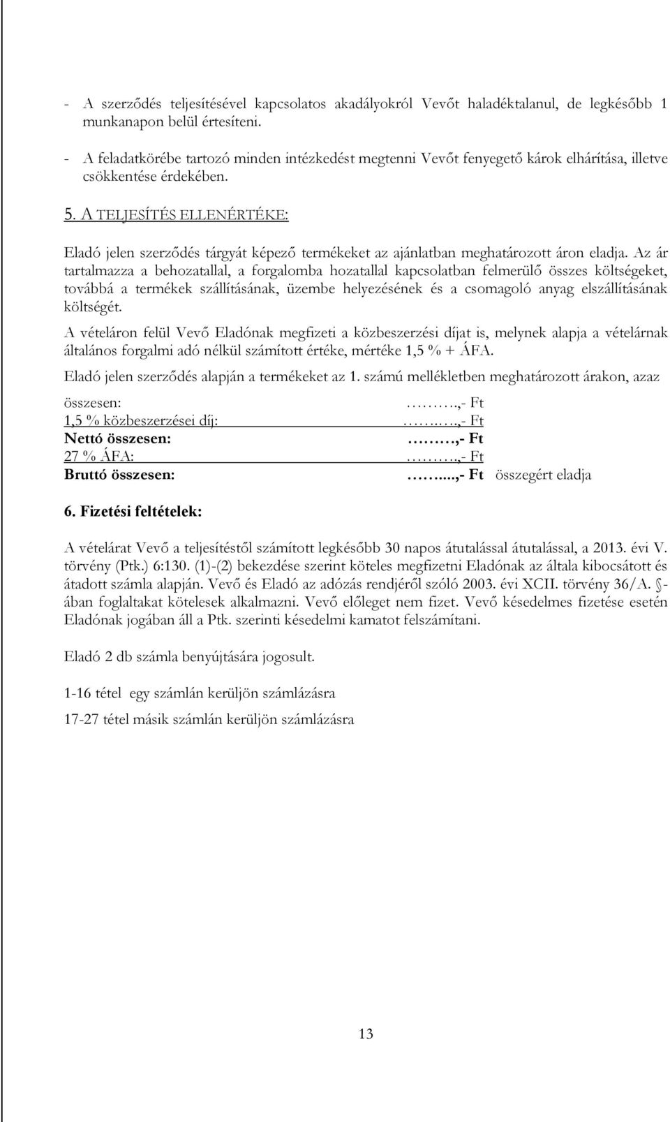 A TELJESÍTÉS ELLENÉRTÉKE: Eladó jelen szerződés tárgyát képező termékeket az ajánlatban meghatározott áron eladja.