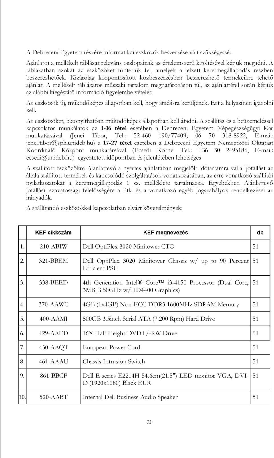 A mellékelt táblázatos műszaki tartalom meghatározáson túl, az ajánlattétel során kérjük az alábbi kiegészítő információ figyelembe vételét: Az eszközök új, működőképes állapotban kell, hogy átadásra