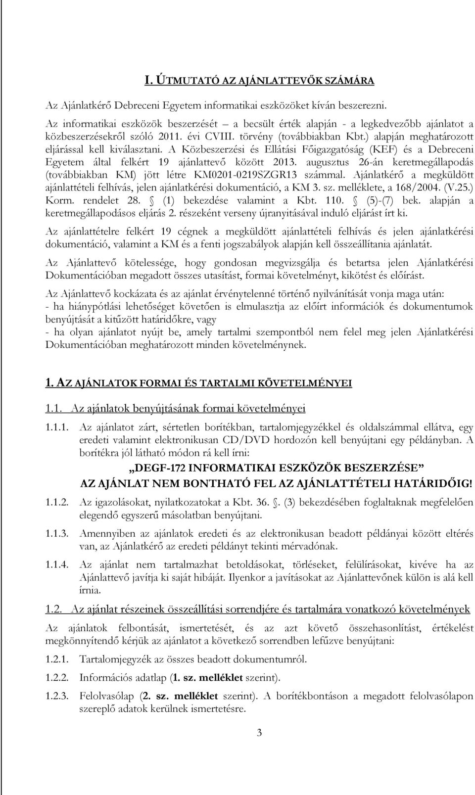 ) alapján meghatározott eljárással kell kiválasztani. A Közbeszerzési és Ellátási Főigazgatóság (KEF) és a Debreceni Egyetem által felkért 19 ajánlattevő között 2013.