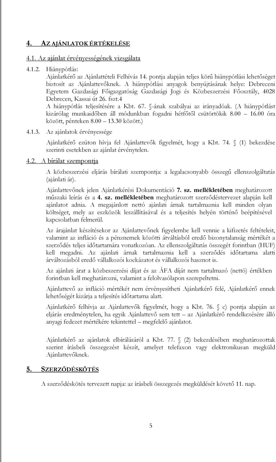 A hiánypótlási anyagok benyújtásának helye: Debreceni Egyetem Gazdasági Főigazgatóság Gazdasági Jogi és Közbeszerzési Főosztály, 4028 Debrecen, Kassai út 26. fszt.4 A hiánypótlás teljesítésére a Kbt.