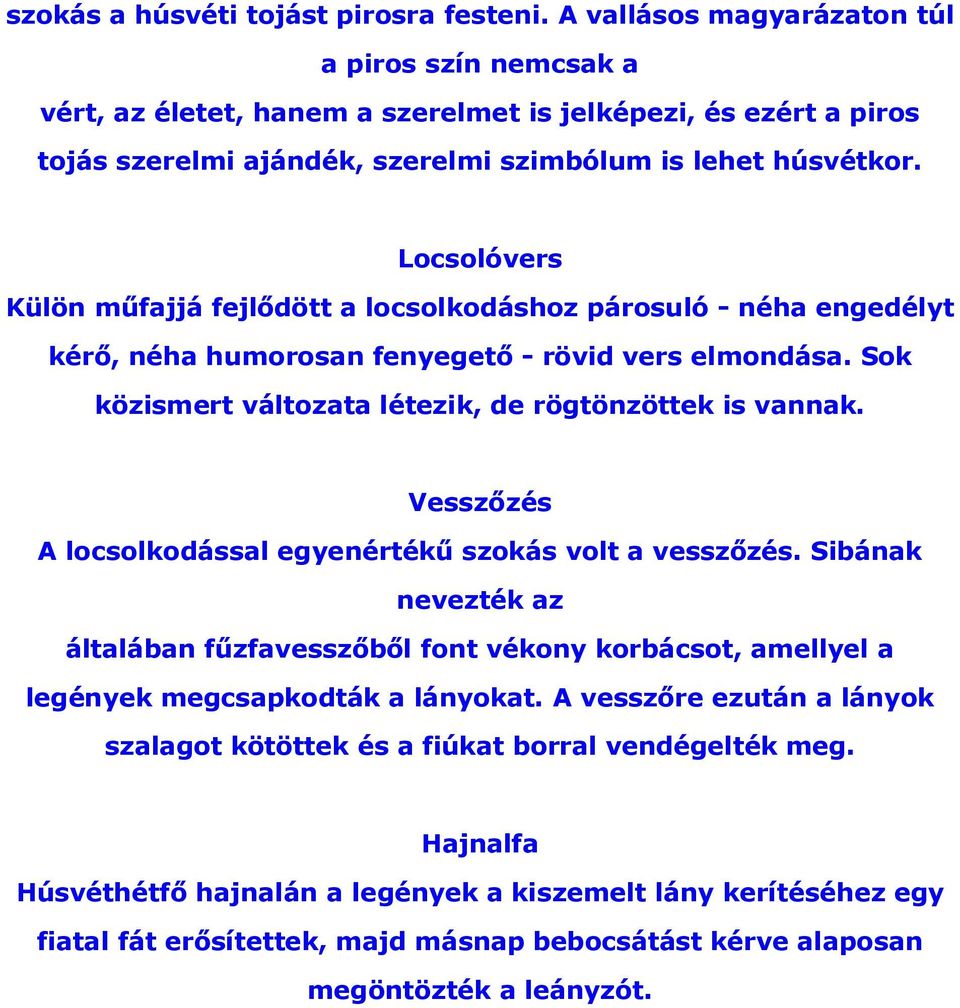 Locsolóvers Külön műfajjá fejlődött a locsolkodáshoz párosuló - néha engedélyt kérő, néha humorosan fenyegető - rövid vers elmondása. Sok közismert változata létezik, de rögtönzöttek is vannak.