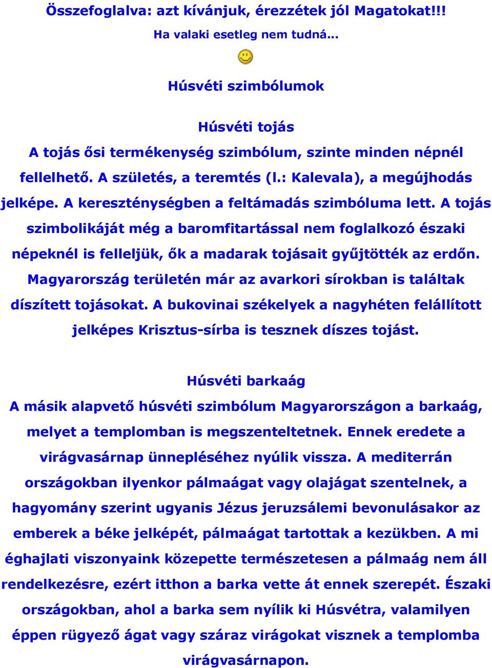 A tojás szimbolikáját még a baromfitartással nem foglalkozó északi népeknél is felleljük, ők a madarak tojásait gyűjtötték az erdőn.