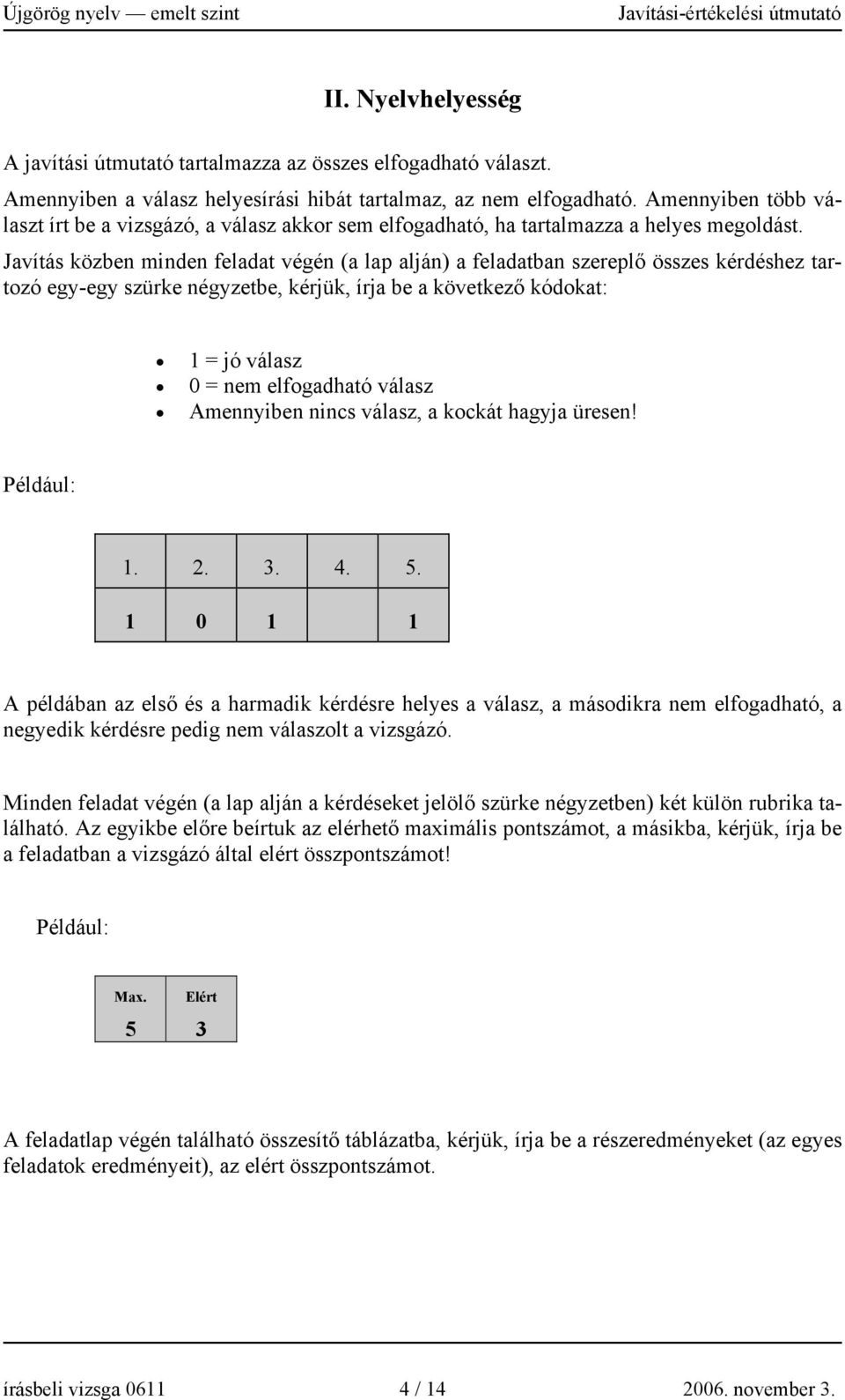 Javítás közben minden feladat végén (a lap alján) a feladatban szereplő összes kérdéshez tartozó egy-egy szürke négyzetbe, kérjük, írja be a következő kódokat: 1 = jó válasz 0 = nem elfogadható