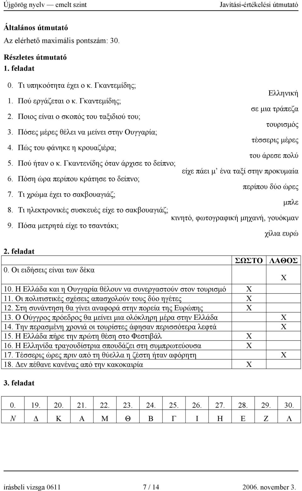 Πόση ώρα περίπου κράτησε το δείπνο; 7. Τι χρώμα έχει το σακβουαγιάζ; Ελληνική σε μια τράπεζα τουρισμός τέσσερις μέρες του άρεσε πολύ είχε πάει μ ένα ταξί στην προκυμαία περίπου δύο ώρες μπλε 8.