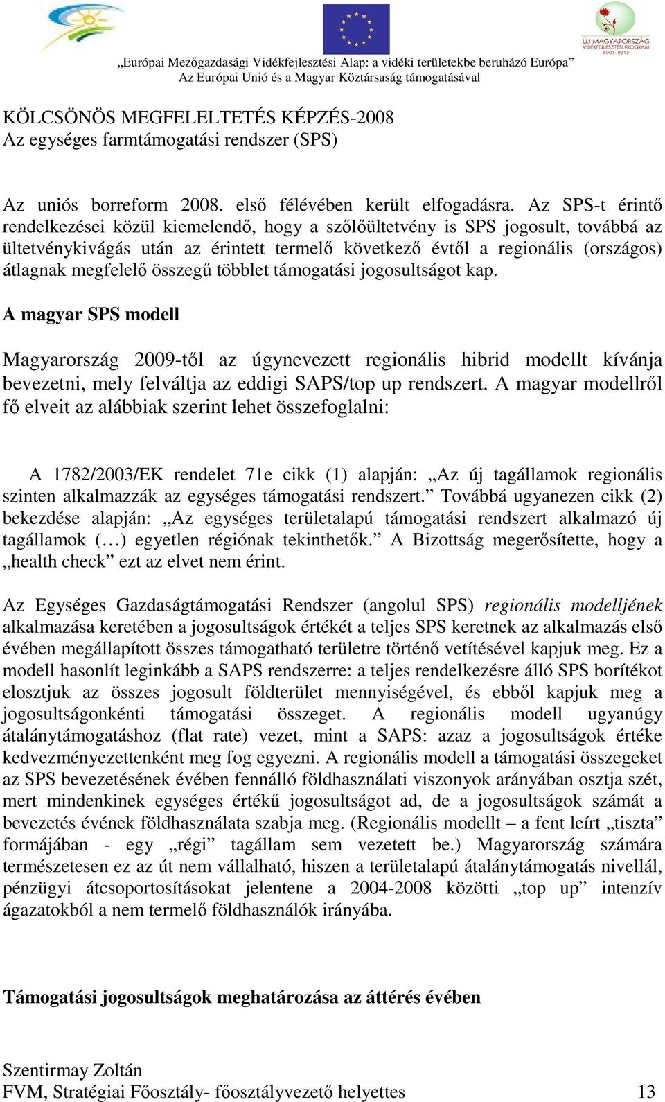 összegű többlet támogatási jogosultságot kap. A magyar SPS modell Magyarország 2009-től az úgynevezett regionális hibrid modellt kívánja bevezetni, mely felváltja az eddigi SAPS/top up rendszert.