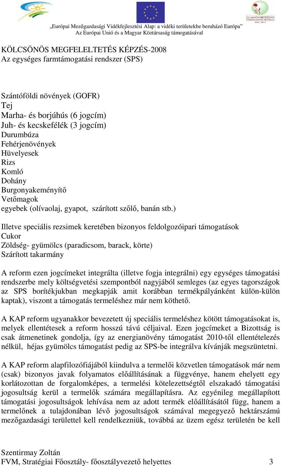 ) Illetve speciális rezsimek keretében bizonyos feldolgozóipari támogatások Cukor Zöldség- gyümölcs (paradicsom, barack, körte) Szárított takarmány A reform ezen jogcímeket integrálta (illetve fogja