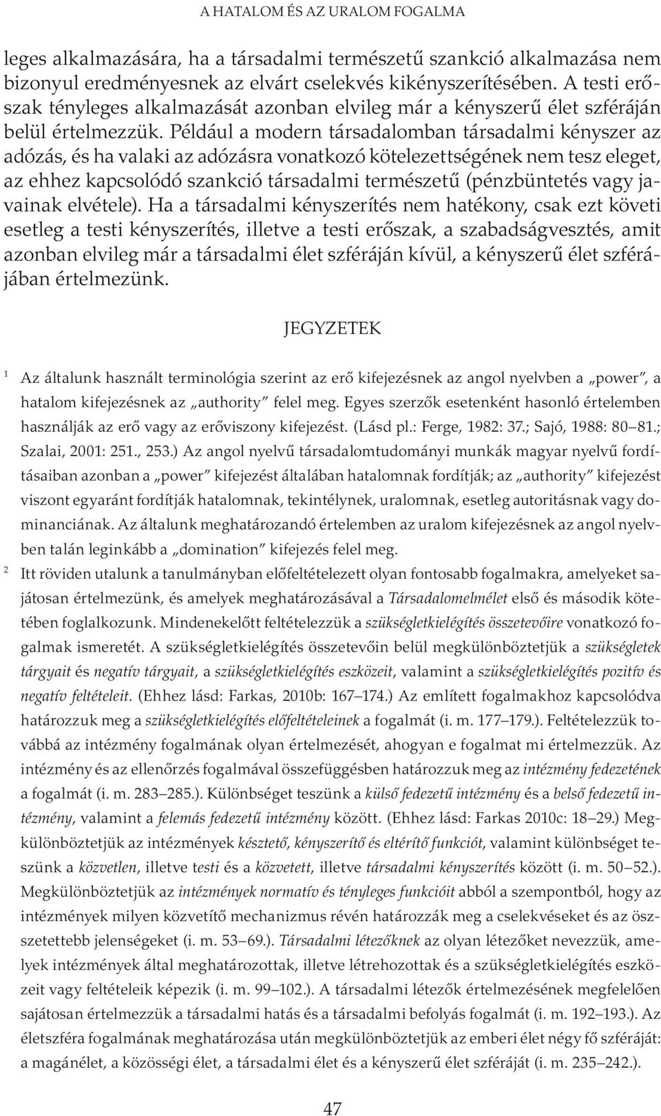 Például a modern társadalomban társadalmi kényszer az adózás, és ha valaki az adózásra vonatkozó kötelezettségének nem tesz eleget, az ehhez kapcsolódó szankció társadalmi természetű (pénzbüntetés